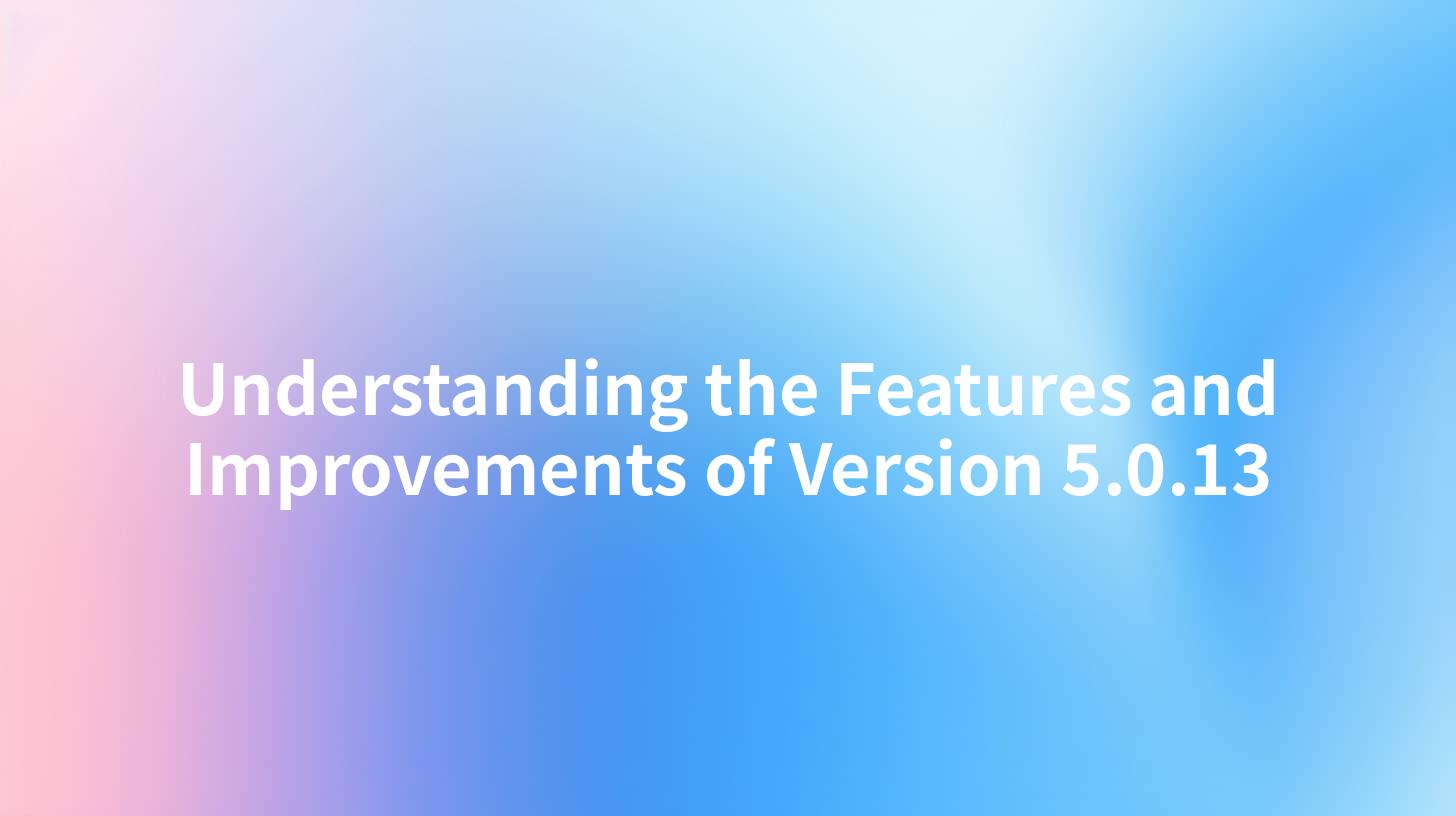Understanding the Features and Improvements of Version 5.0.13