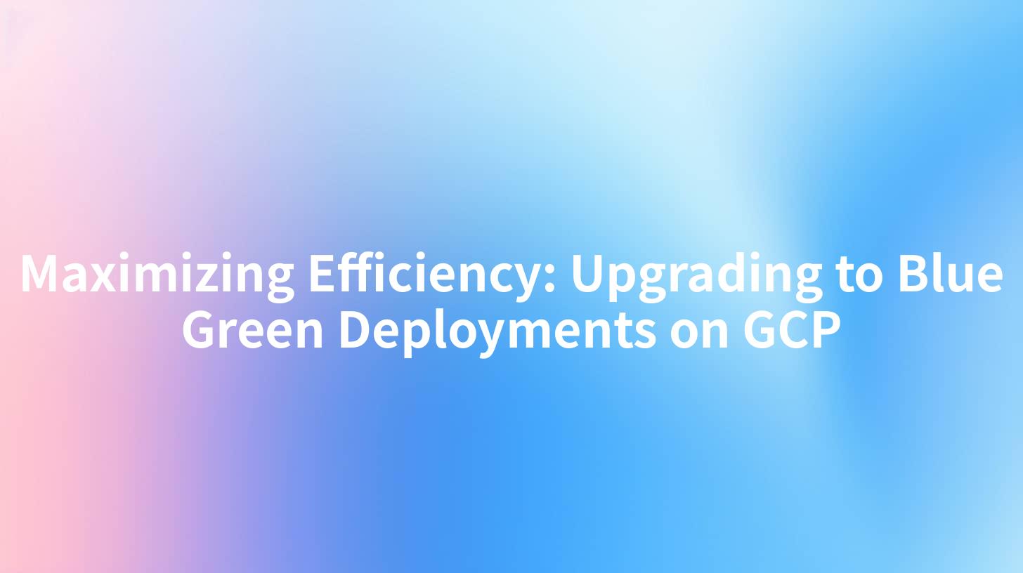Maximizing Efficiency: Upgrading to Blue Green Deployments on GCP