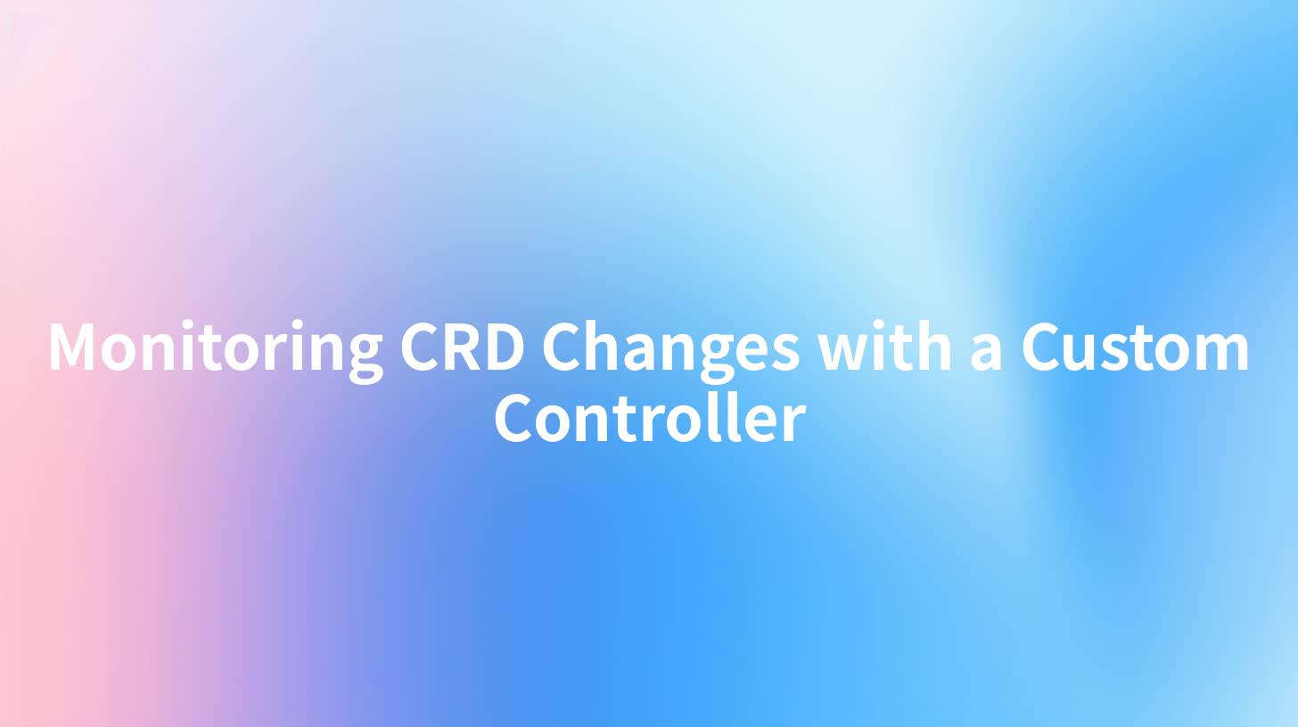 Monitoring CRD Changes with a Custom Controller