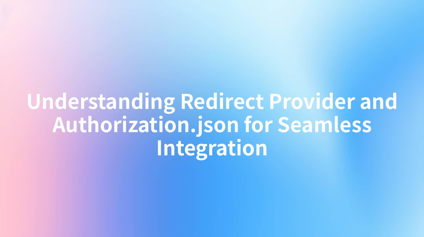 Understanding Redirect Provider and Authorization.json for Seamless Integration