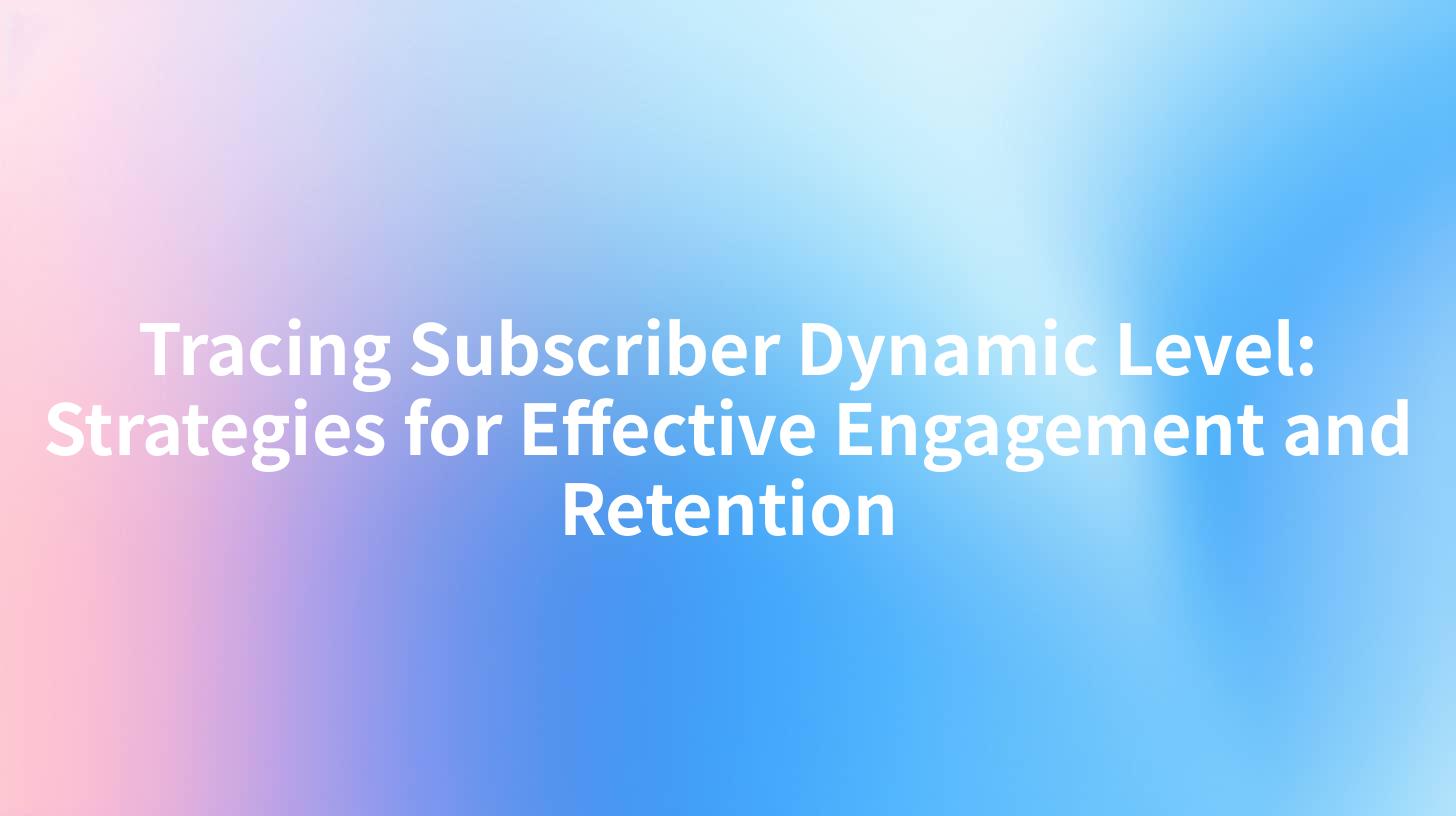 Tracing Subscriber Dynamic Level: Strategies for Effective Engagement and Retention