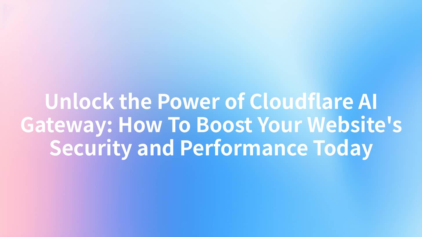 Unlock the Power of Cloudflare AI Gateway: How To Boost Your Website's Security and Performance Today