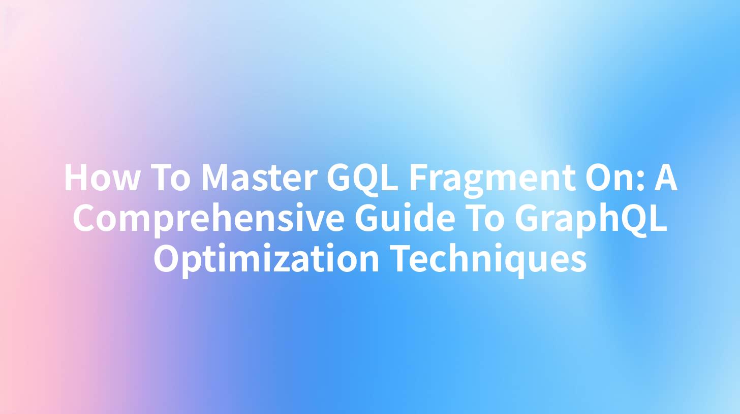 How To Master GQL Fragment On: A Comprehensive Guide To GraphQL Optimization Techniques
