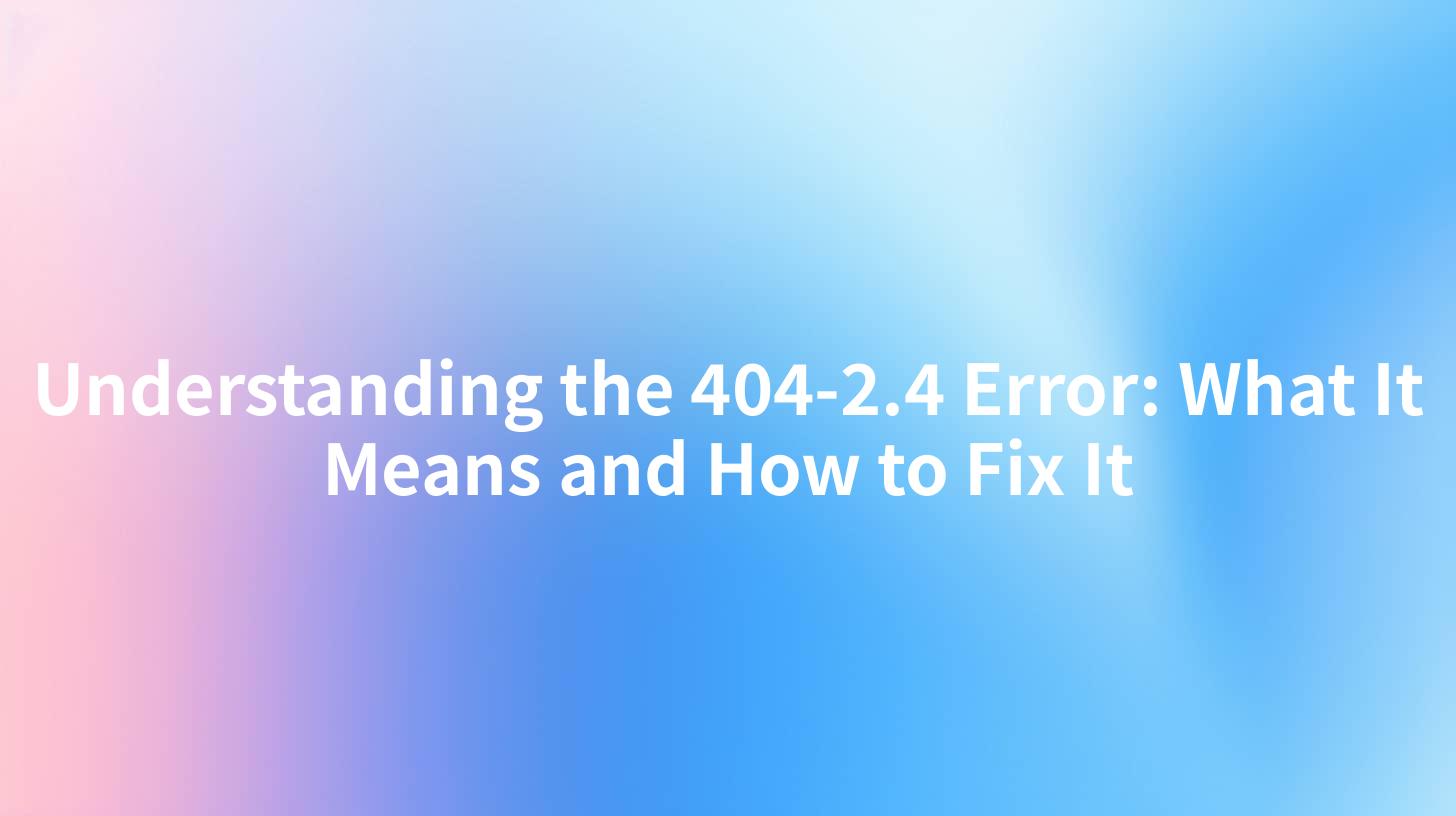 Understanding the 404-2.4 Error: What It Means and How to Fix It