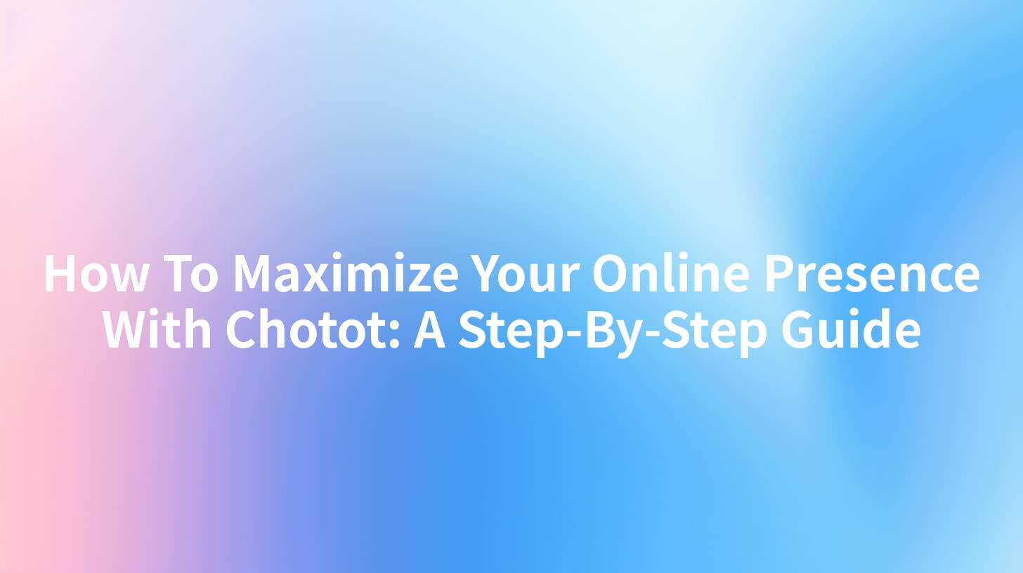 How To Maximize Your Online Presence With Chotot: A Step-By-Step Guide