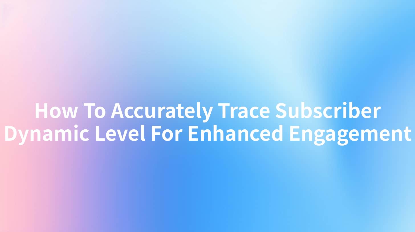 How To Accurately Trace Subscriber Dynamic Level For Enhanced Engagement
