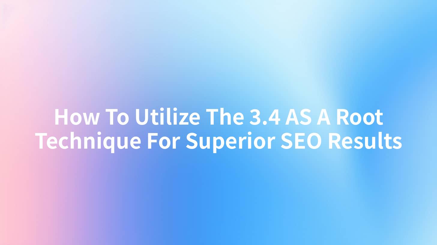 How To Utilize The 3.4 AS A Root Technique For Superior SEO Results