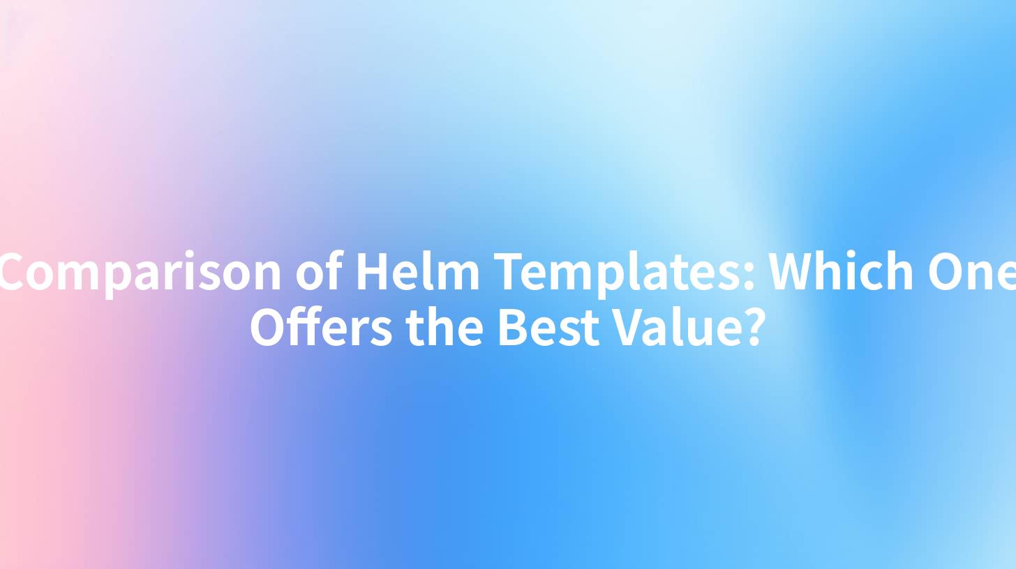 Comparison of Helm Templates: Which One Offers the Best Value?
