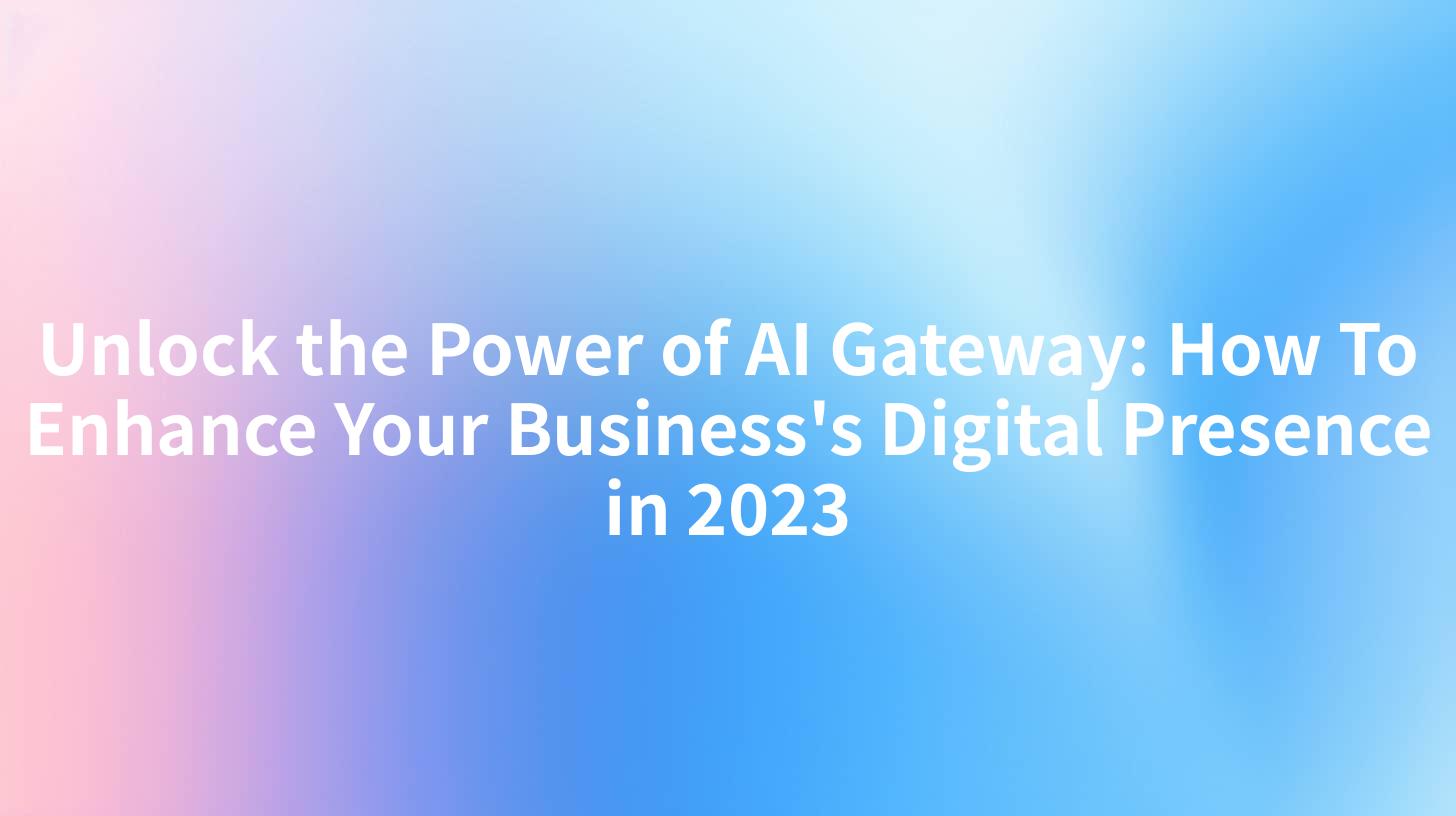 Unlock the Power of AI Gateway: How To Enhance Your Business's Digital Presence in 2023