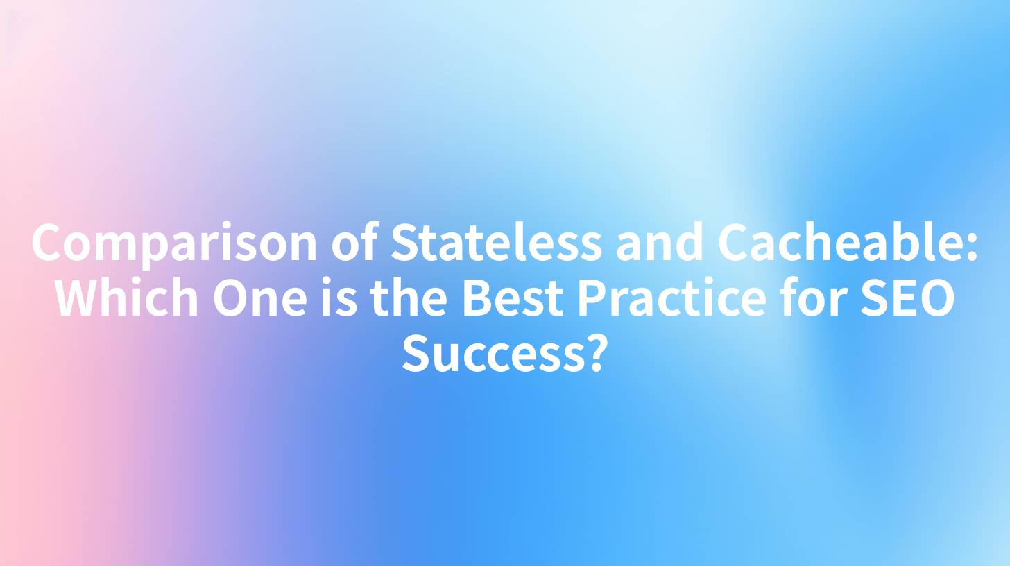 Comparison of Stateless and Cacheable: Which One is the Best Practice for SEO Success?