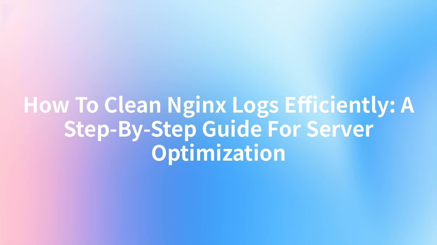 How To Clean Nginx Logs Efficiently: A Step-By-Step Guide For Server Optimization