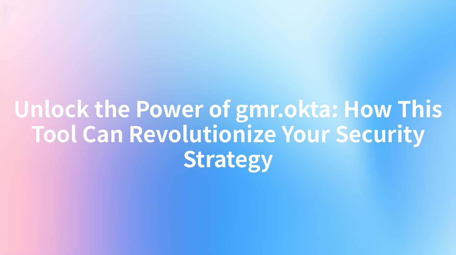 Unlock the Power of gmr.okta: How This Tool Can Revolutionize Your Security Strategy