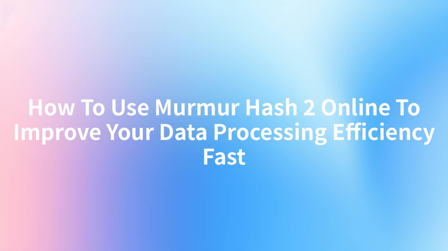 How To Use Murmur Hash 2 Online To Improve Your Data Processing Efficiency Fast