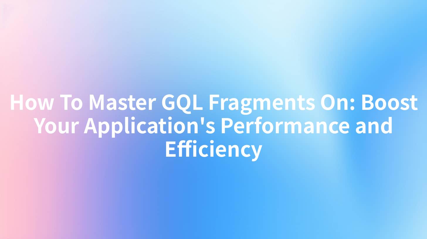 How To Master GQL Fragments On: Boost Your Application's Performance and Efficiency
