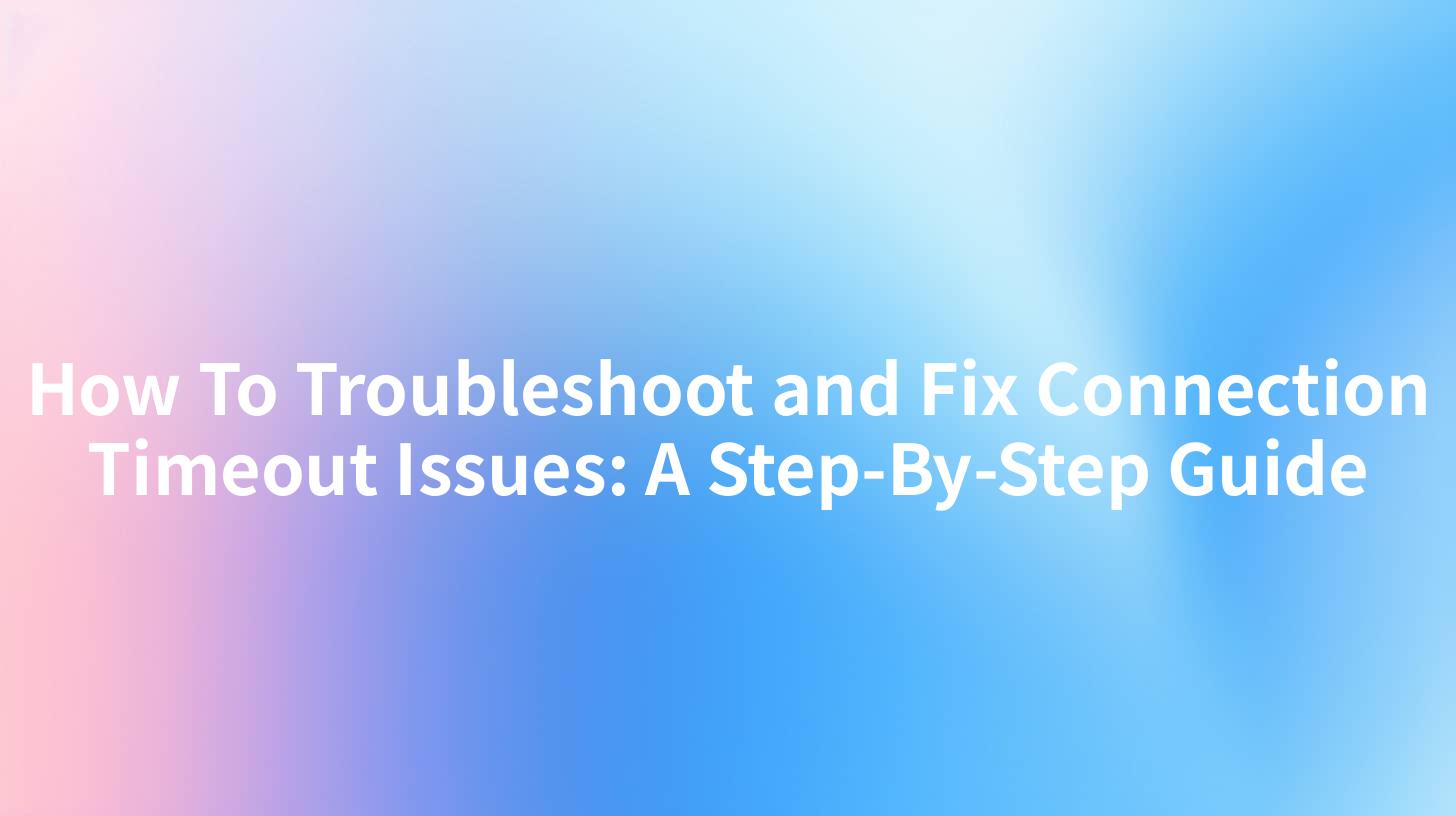 How To Troubleshoot and Fix Connection Timeout Issues: A Step-By-Step Guide