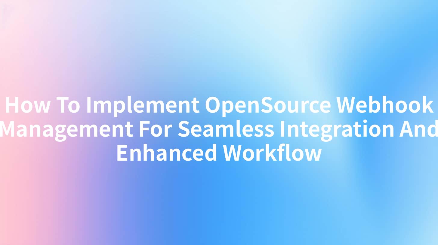 How To Implement OpenSource Webhook Management For Seamless Integration And Enhanced Workflow