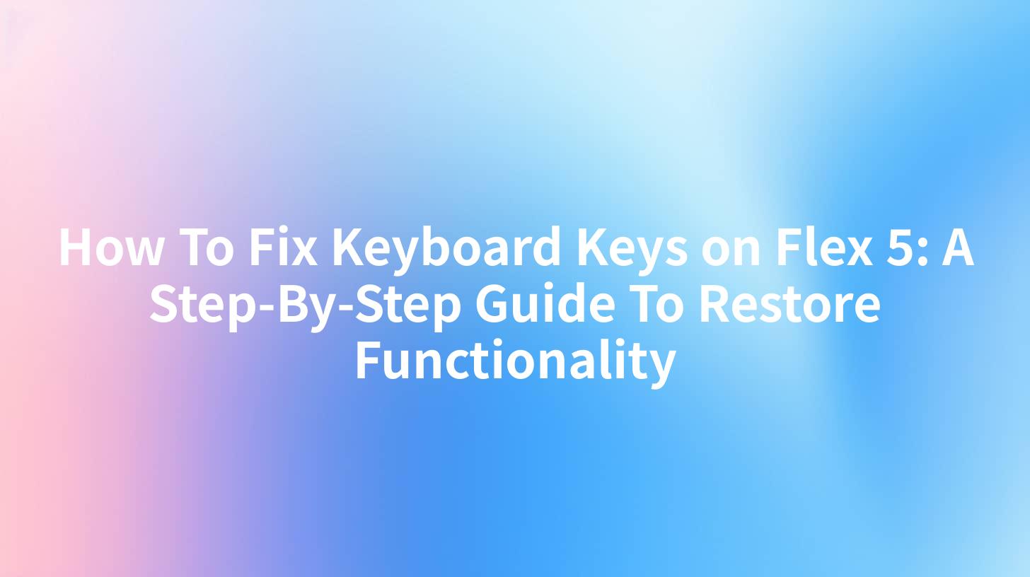 How To Fix Keyboard Keys on Flex 5: A Step-By-Step Guide To Restore Functionality