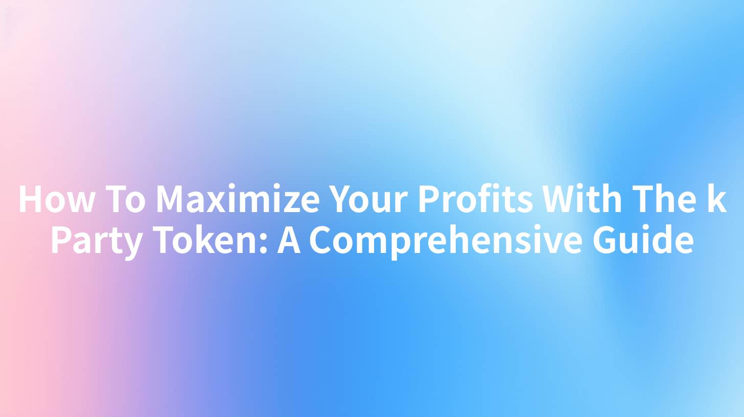 How To Maximize Your Profits With The k Party Token: A Comprehensive Guide