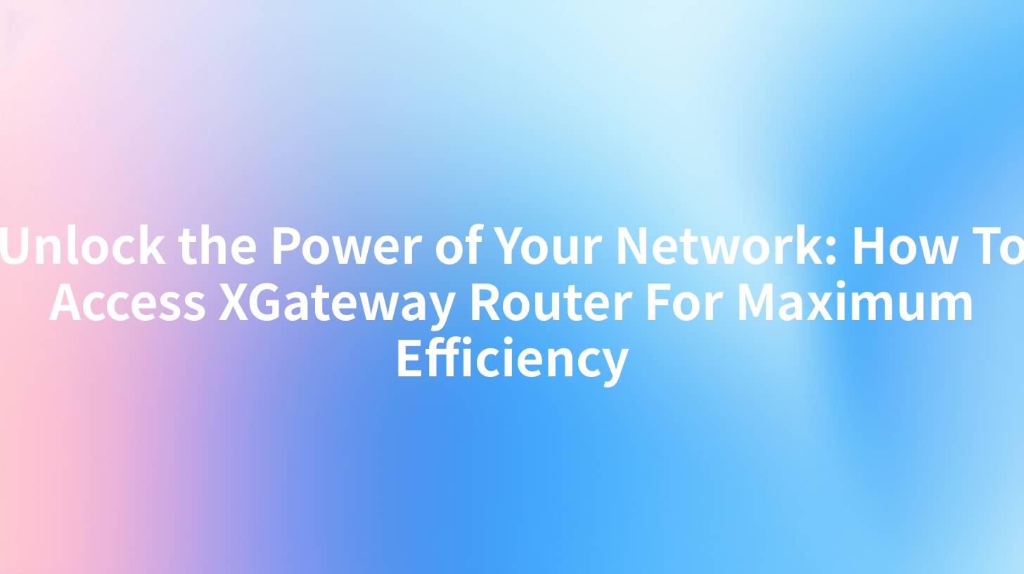 Unlock the Power of Your Network: How To Access XGateway Router For Maximum Efficiency