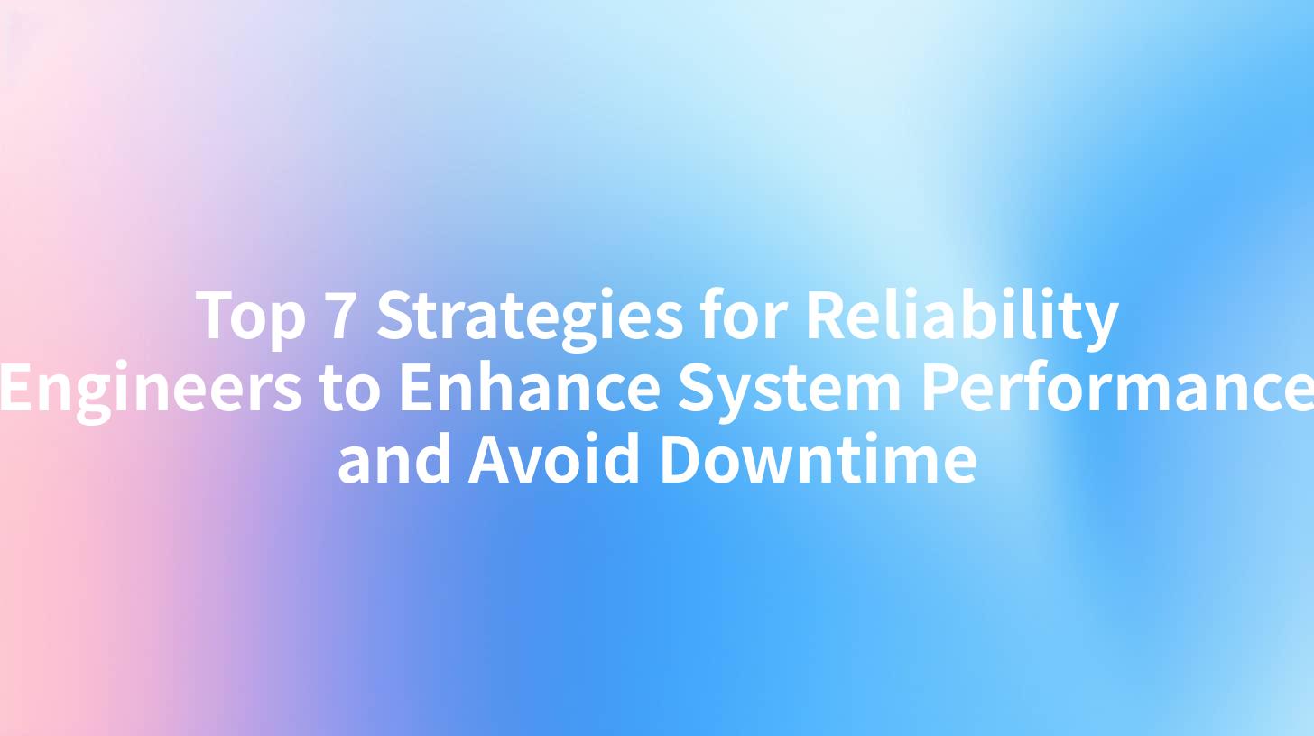Top 7 Strategies for Reliability Engineers to Enhance System Performance and Avoid Downtime