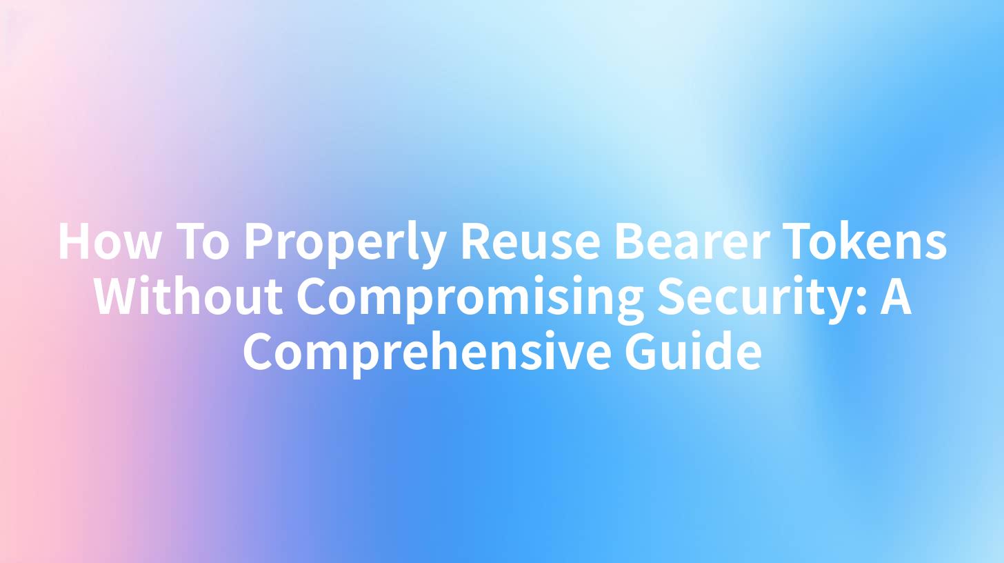 How To Properly Reuse Bearer Tokens Without Compromising Security: A Comprehensive Guide
