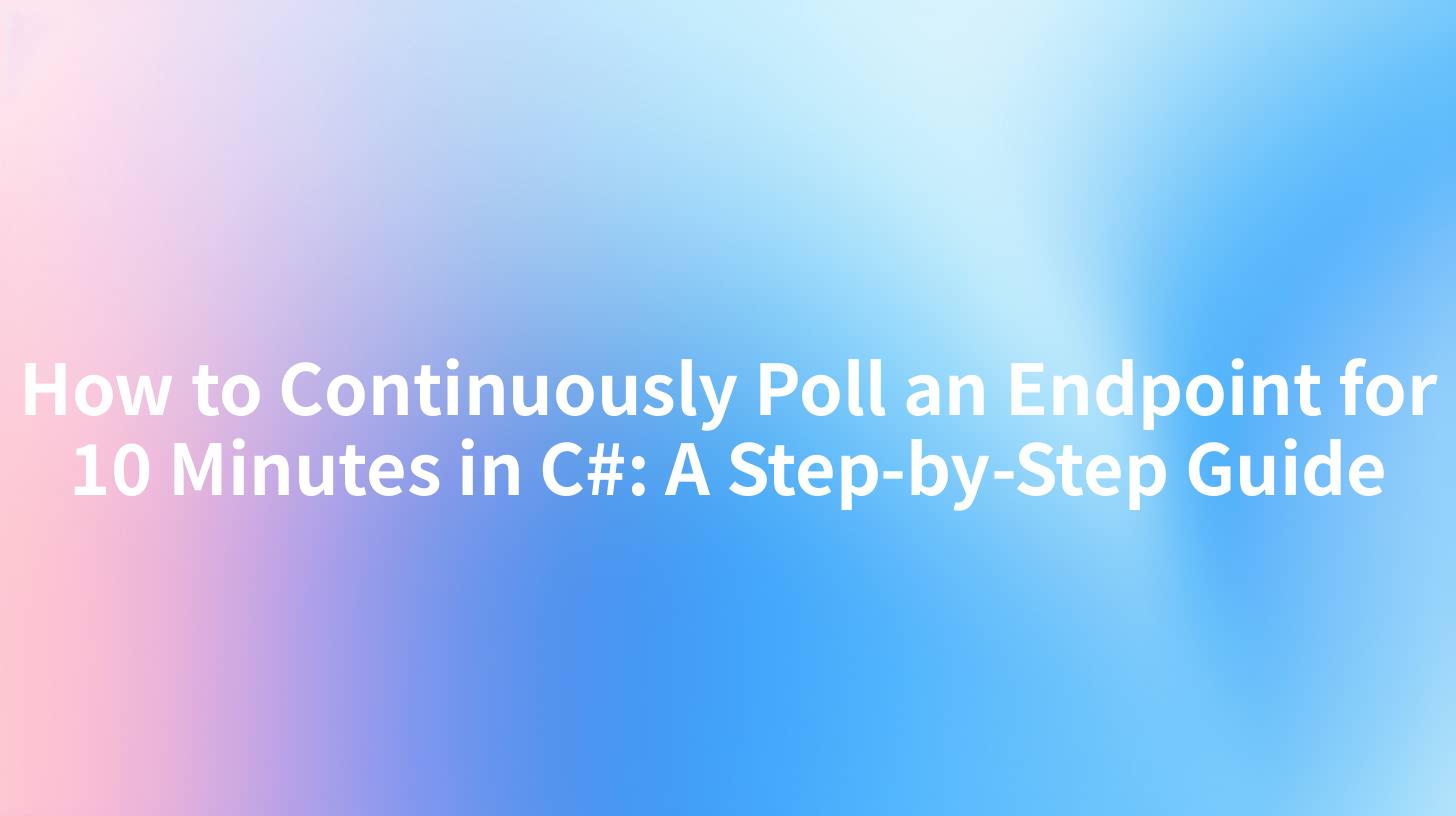 How to Continuously Poll an Endpoint for 10 Minutes in C#: A Step-by-Step Guide