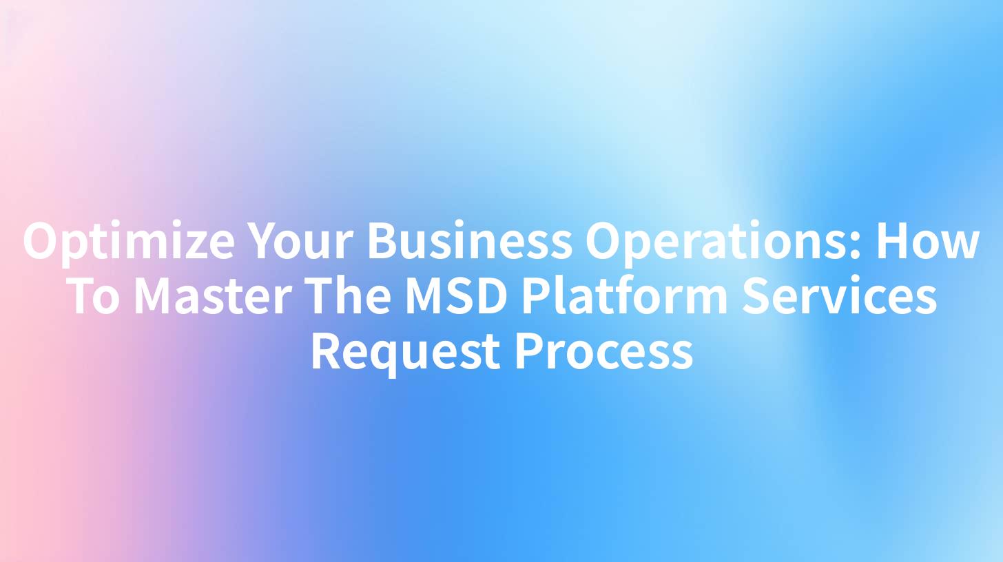Optimize Your Business Operations: How To Master The MSD Platform Services Request Process