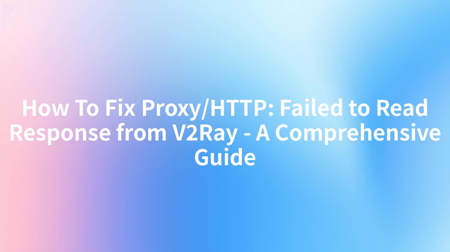 How To Fix Proxy/HTTP: Failed to Read Response from V2Ray - A Comprehensive Guide
