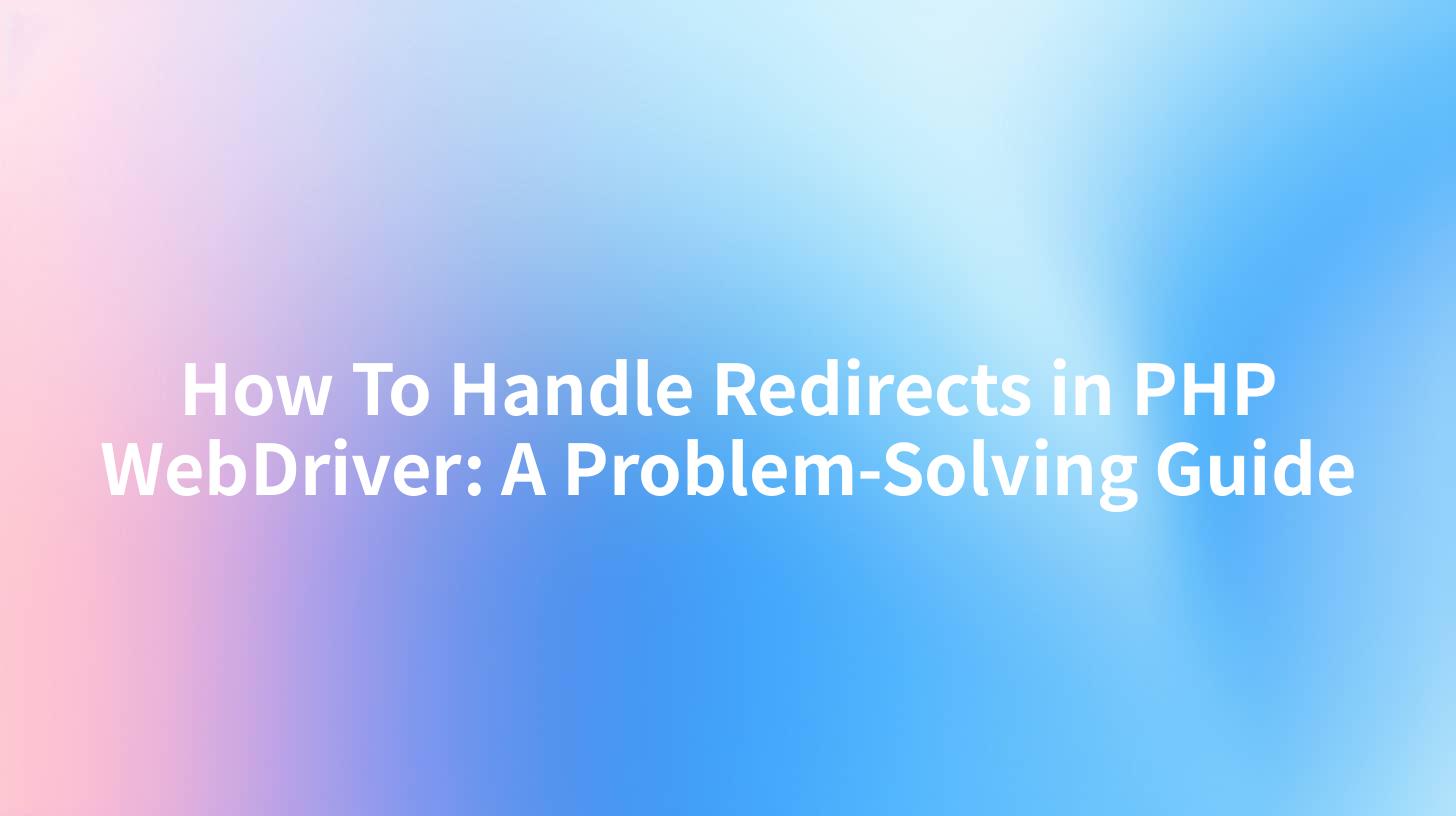 How To Handle Redirects in PHP WebDriver: A Problem-Solving Guide