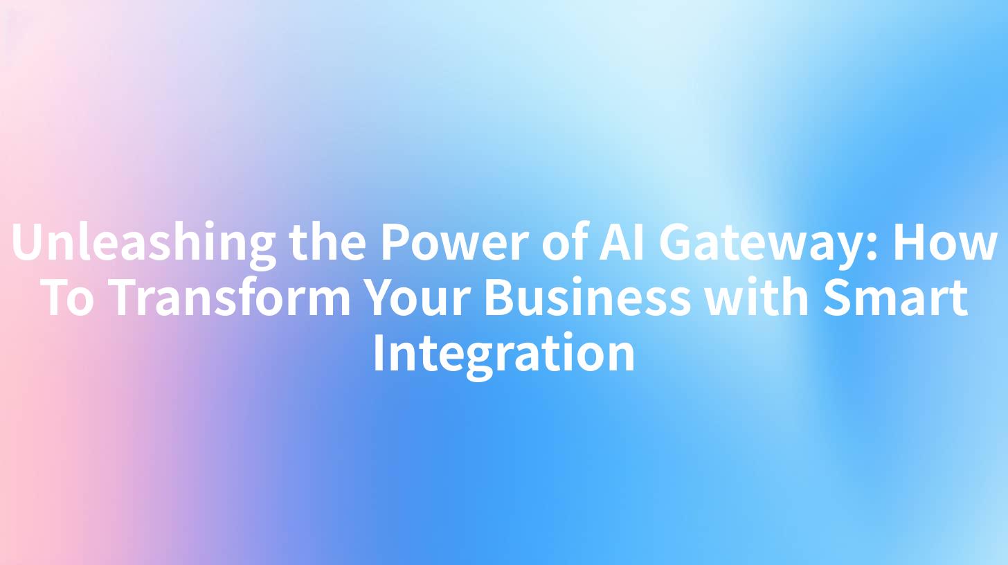 Unleashing the Power of AI Gateway: How To Transform Your Business with Smart Integration