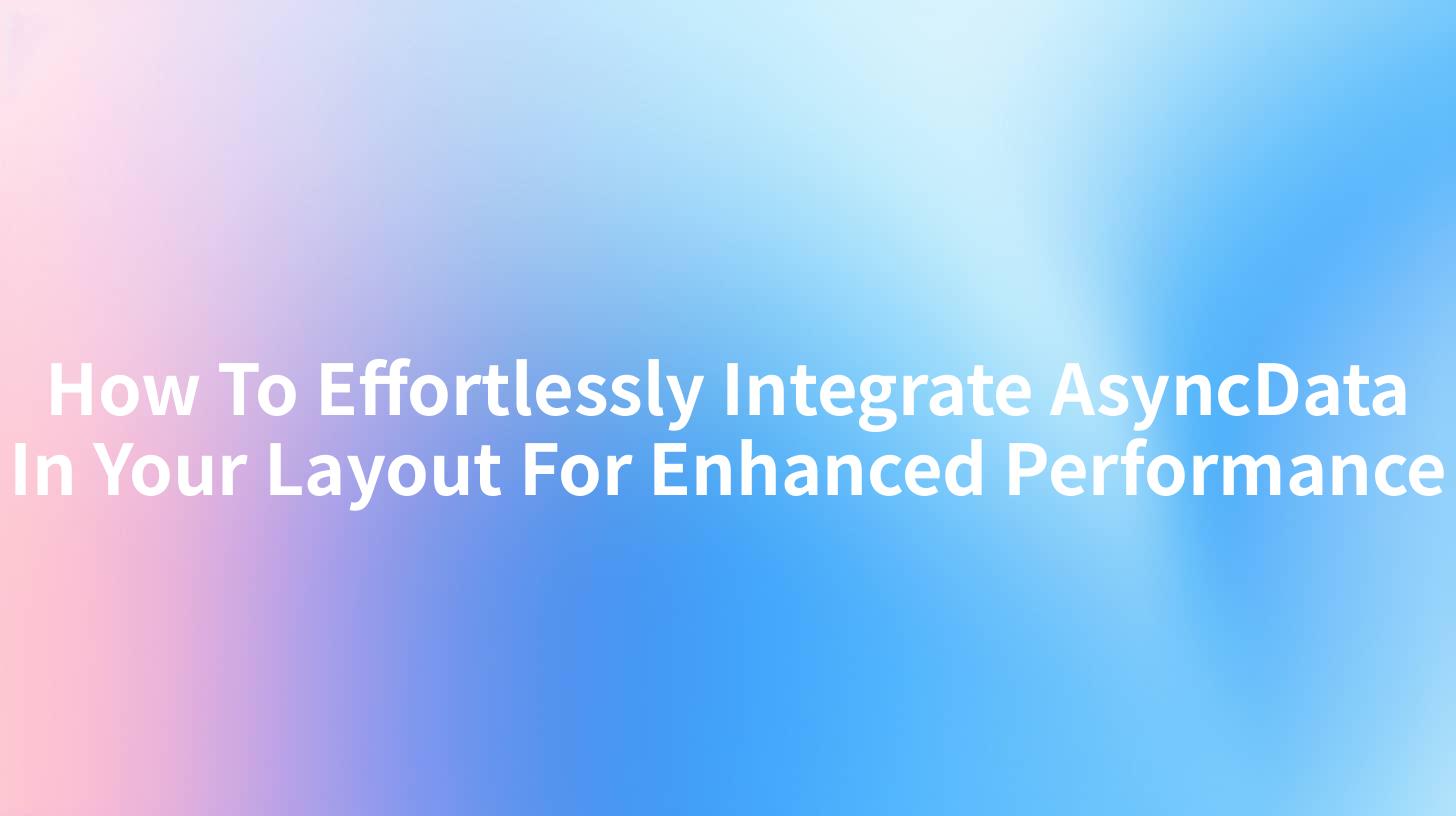 How To Effortlessly Integrate AsyncData In Your Layout For Enhanced Performance