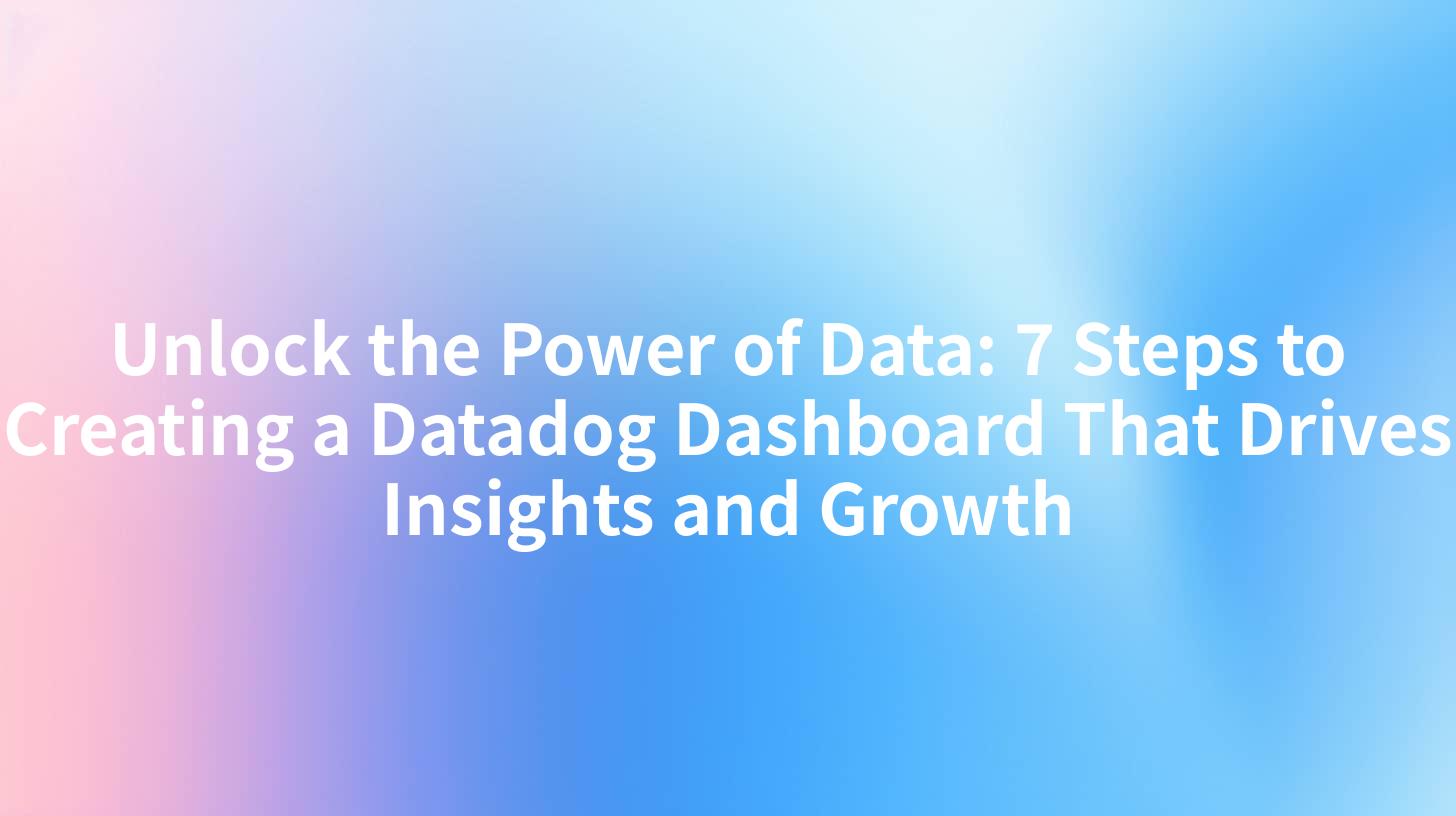 Unlock the Power of Data: 7 Steps to Creating a Datadog Dashboard That Drives Insights and Growth