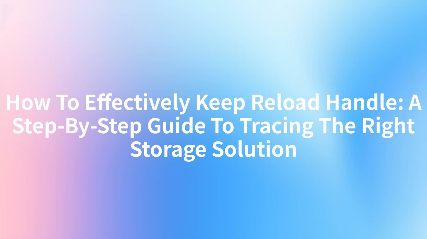 How To Effectively Keep Reload Handle: A Step-By-Step Guide To Tracing The Right Storage Solution