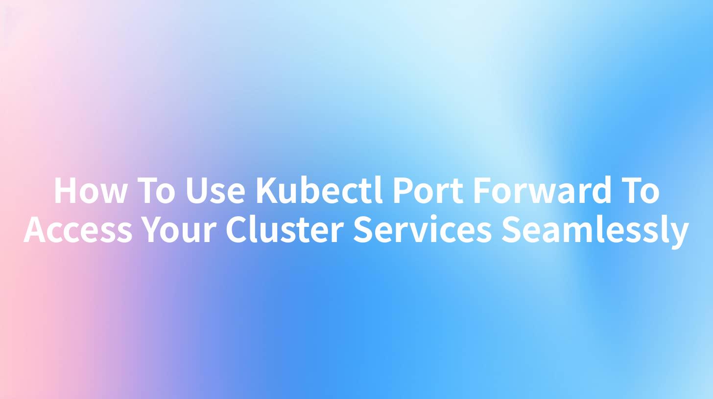 How To Use Kubectl Port Forward To Access Your Cluster Services Seamlessly