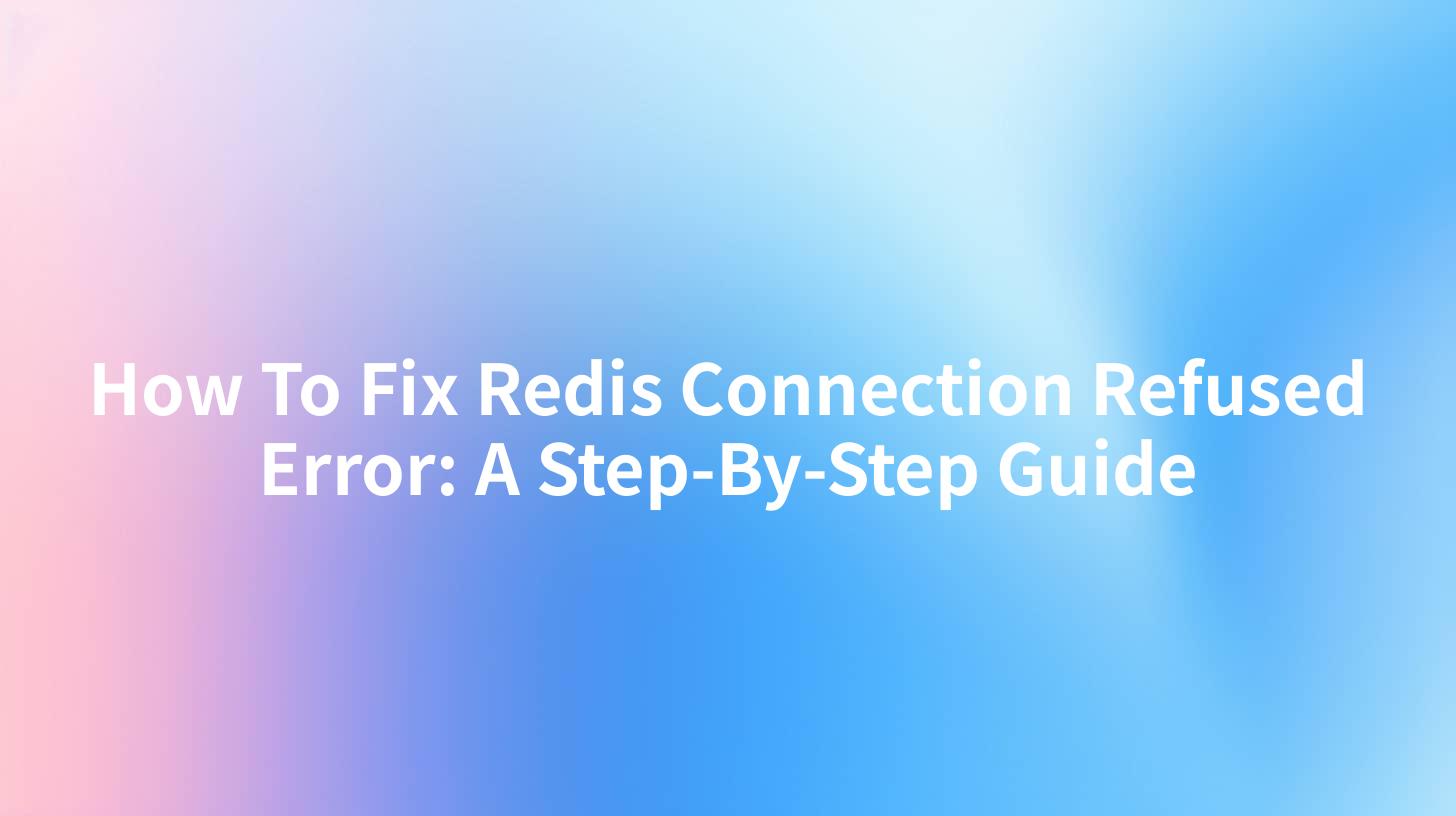 How To Fix Redis Connection Refused Error: A Step-By-Step Guide