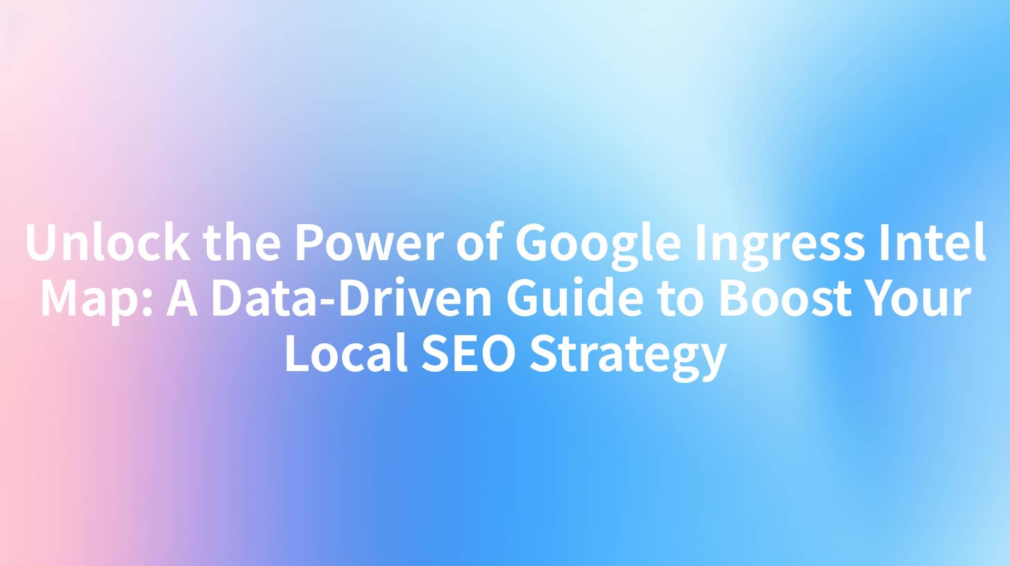 Unlock the Power of Google Ingress Intel Map: A Data-Driven Guide to Boost Your Local SEO Strategy