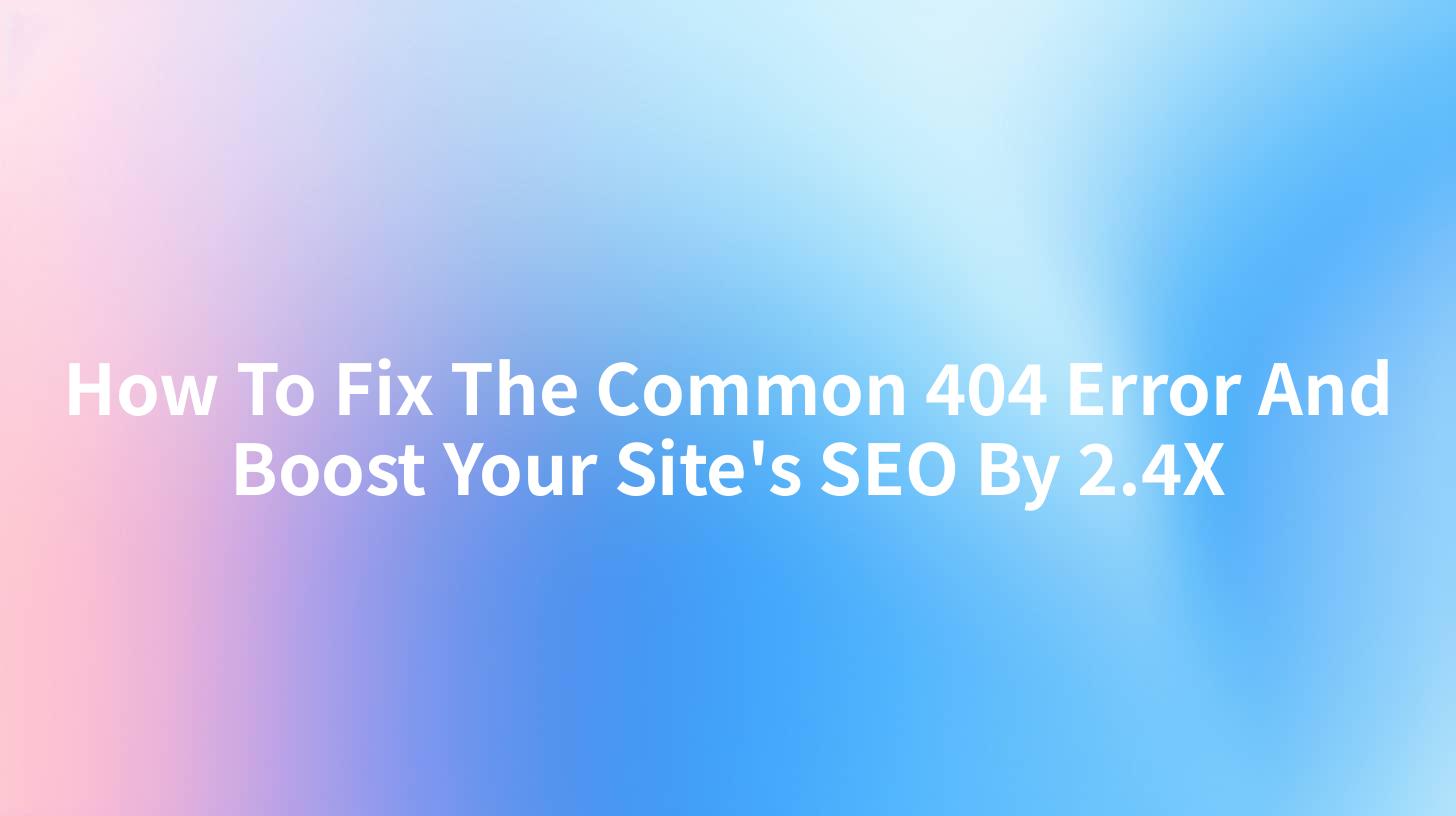 How To Fix The Common 404 Error And Boost Your Site's SEO By 2.4X