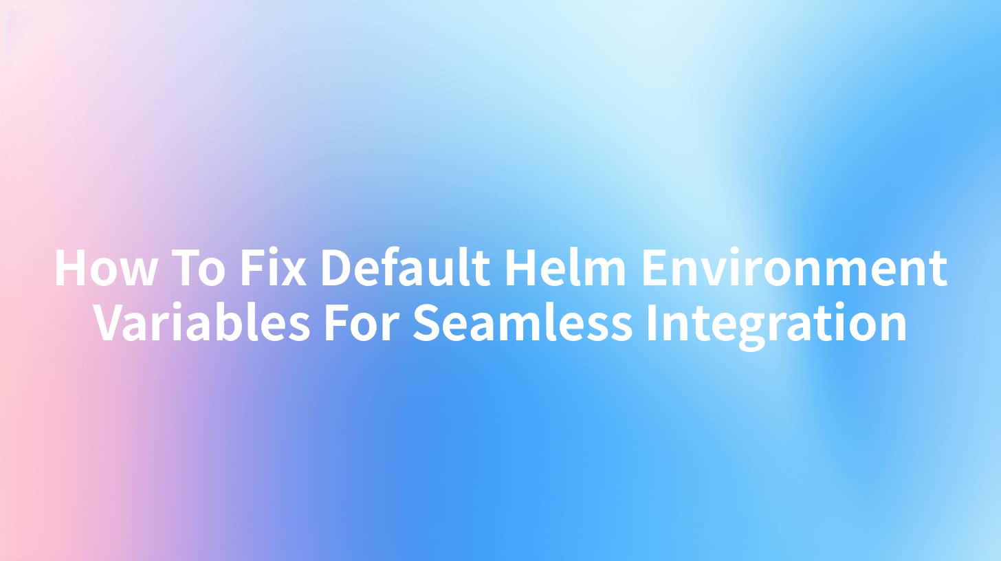 How To Fix Default Helm Environment Variables For Seamless Integration