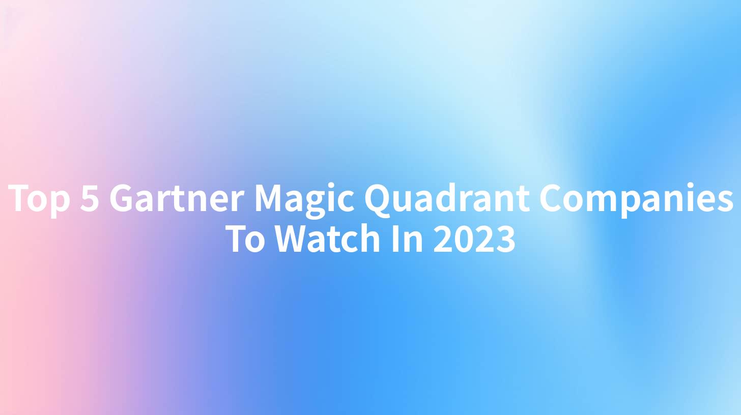 Top 5 Gartner Magic Quadrant Companies To Watch In 2023