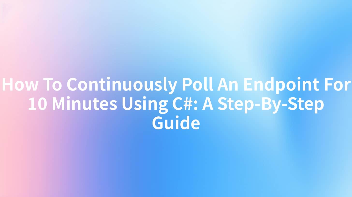 How To Continuously Poll An Endpoint For 10 Minutes Using C#: A Step-By-Step Guide