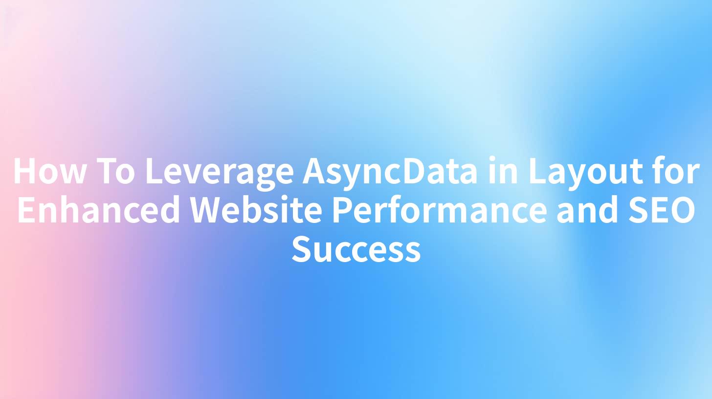 How To Leverage AsyncData in Layout for Enhanced Website Performance and SEO Success
