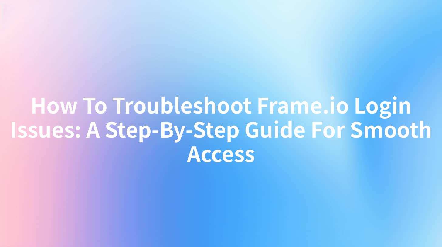 How To Troubleshoot Frame.io Login Issues: A Step-By-Step Guide For Smooth Access