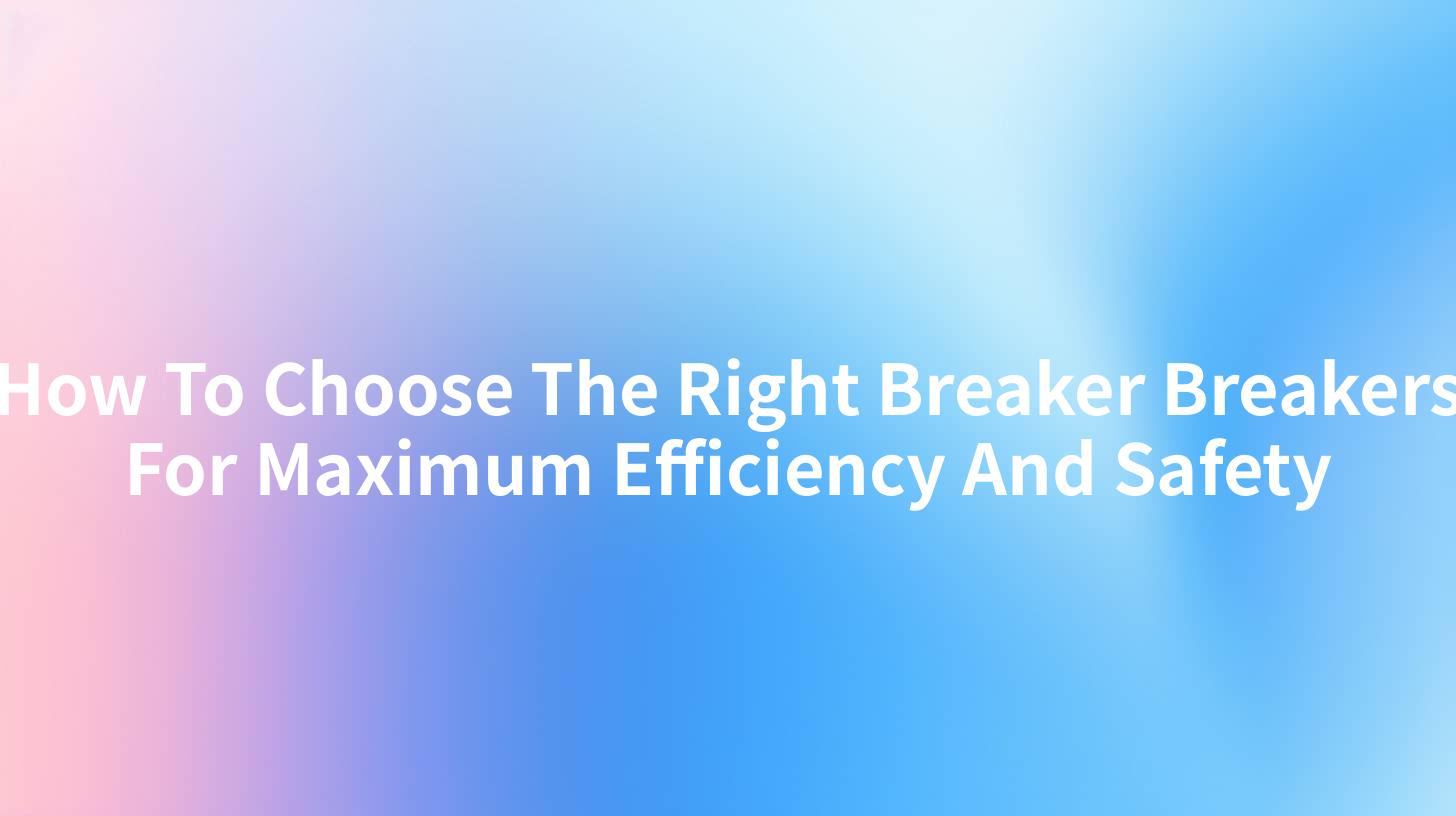 How To Choose The Right Breaker Breakers For Maximum Efficiency And Safety