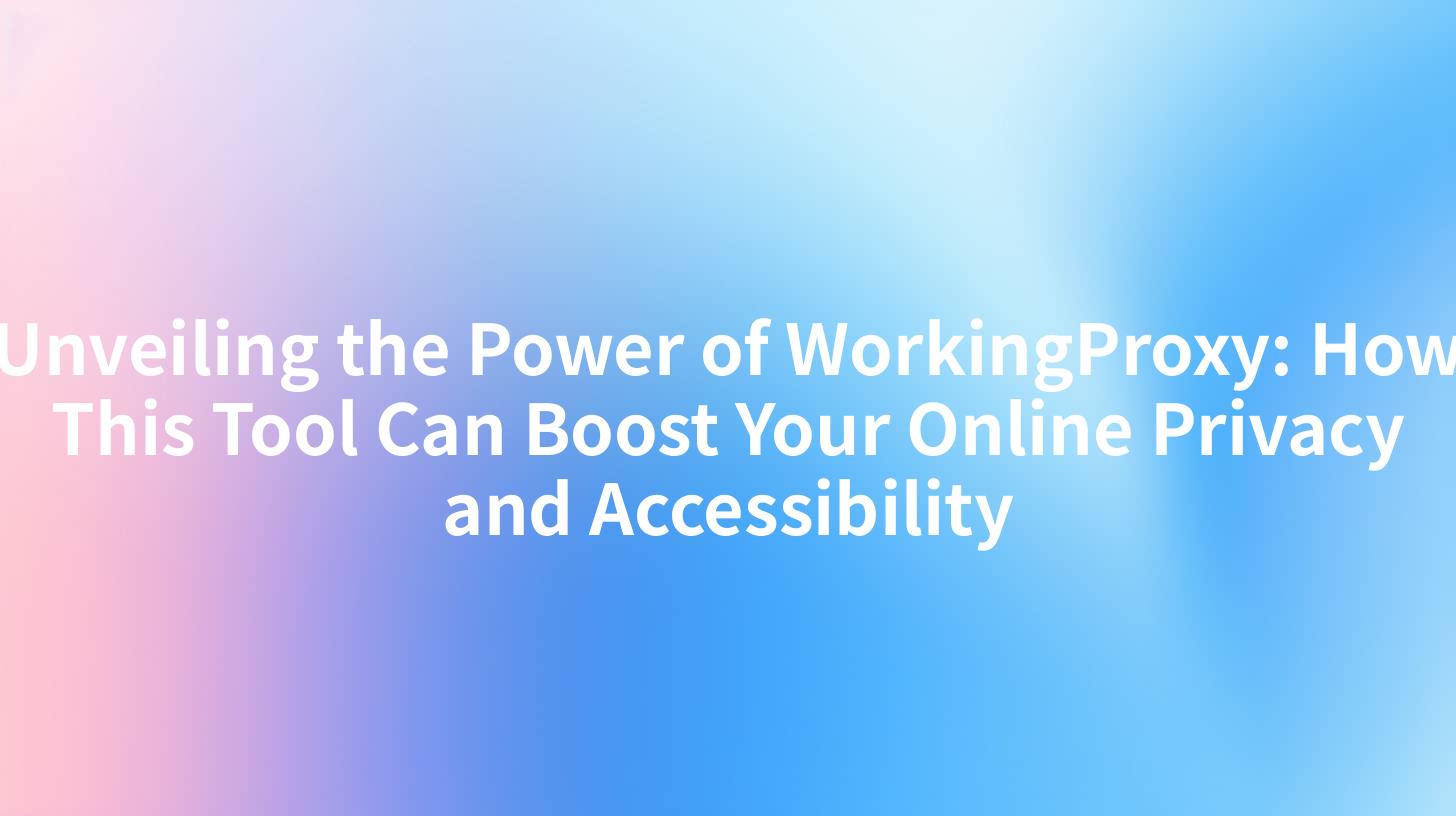 Unveiling the Power of WorkingProxy: How This Tool Can Boost Your Online Privacy and Accessibility