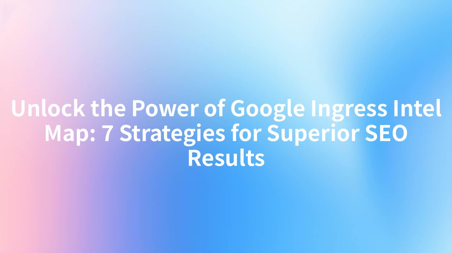 Unlock the Power of Google Ingress Intel Map: 7 Strategies for Superior SEO Results