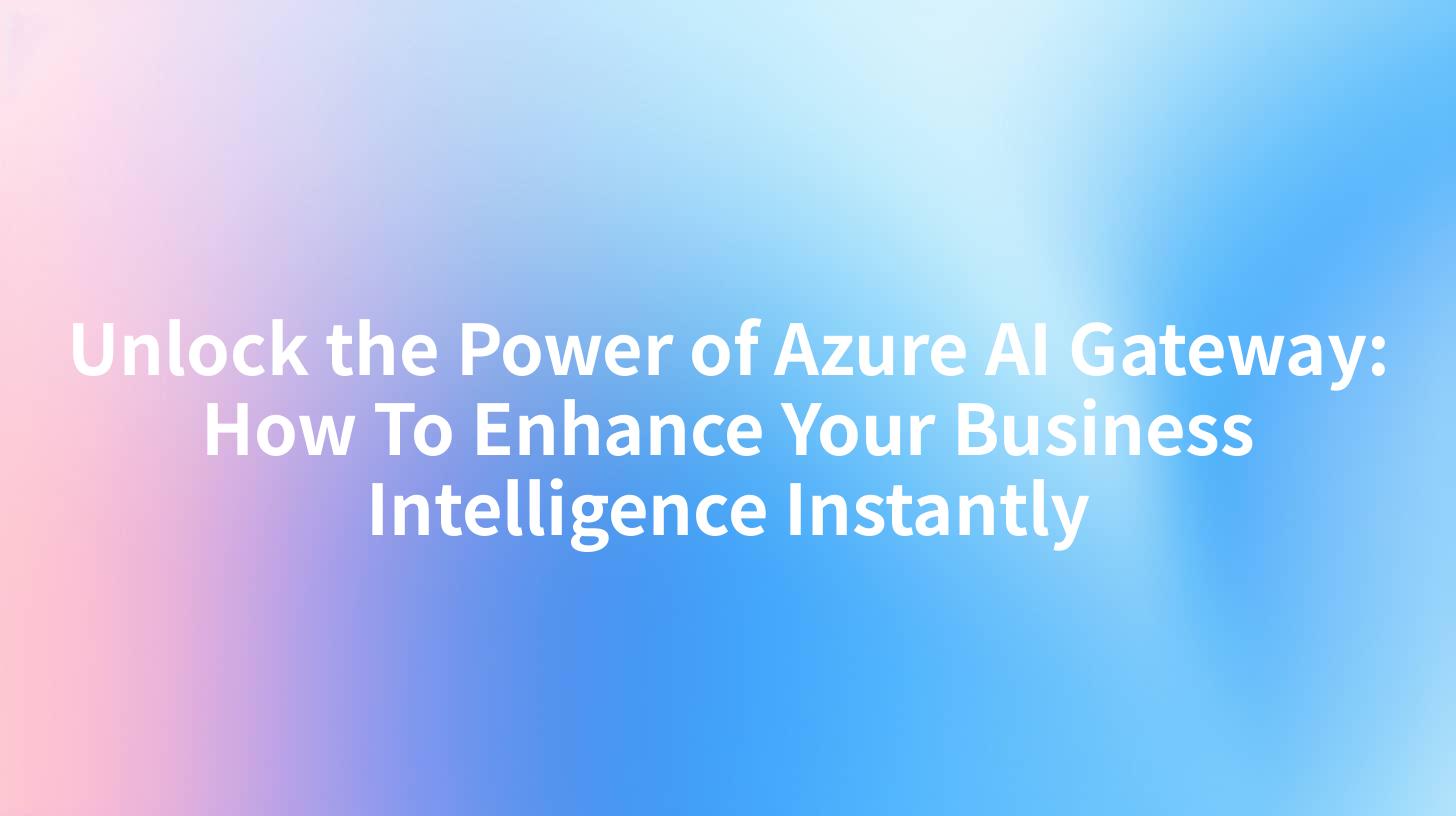 Unlock the Power of Azure AI Gateway: How To Enhance Your Business Intelligence Instantly
