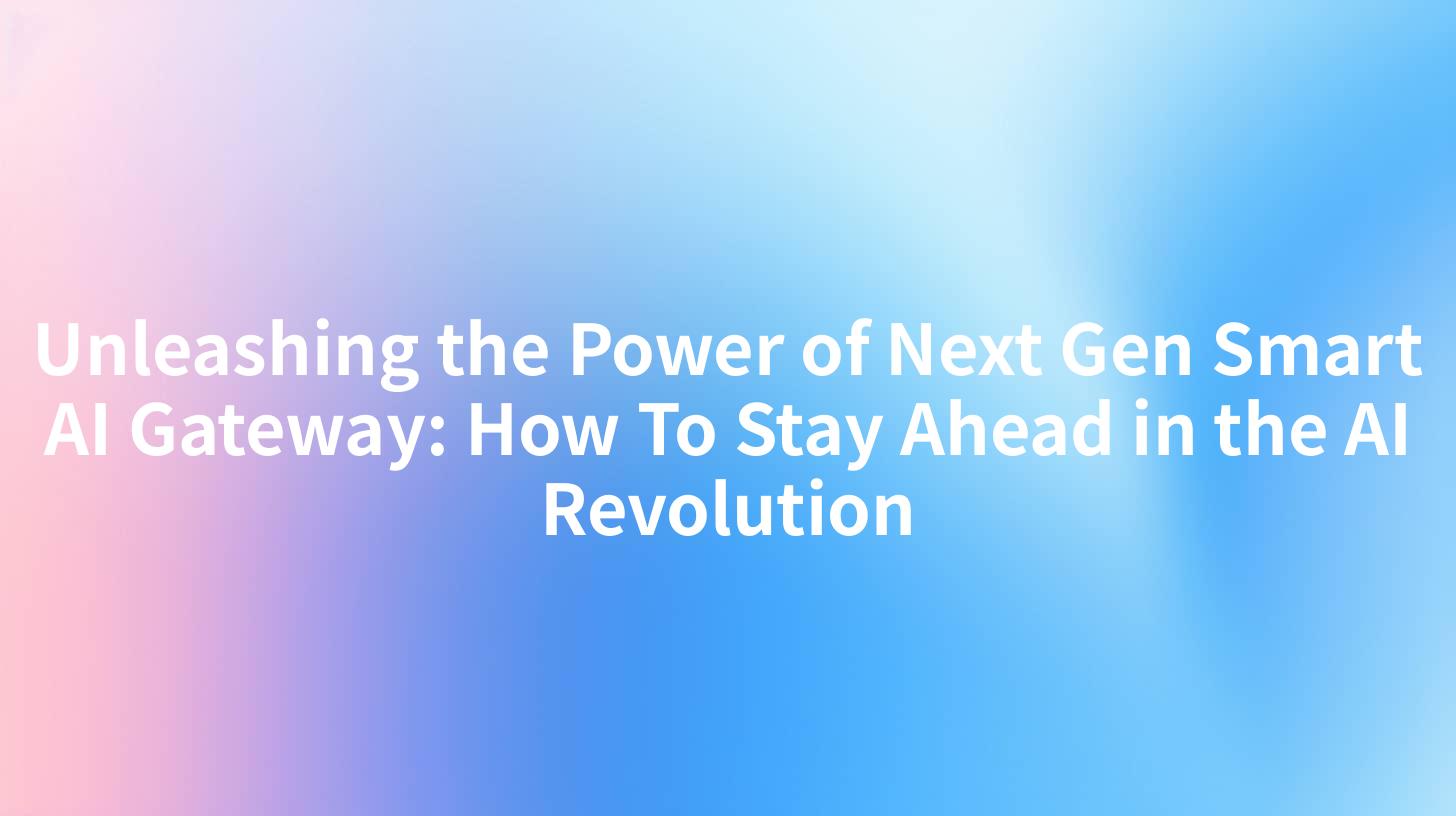 Unleashing the Power of Next Gen Smart AI Gateway: How To Stay Ahead in the AI Revolution