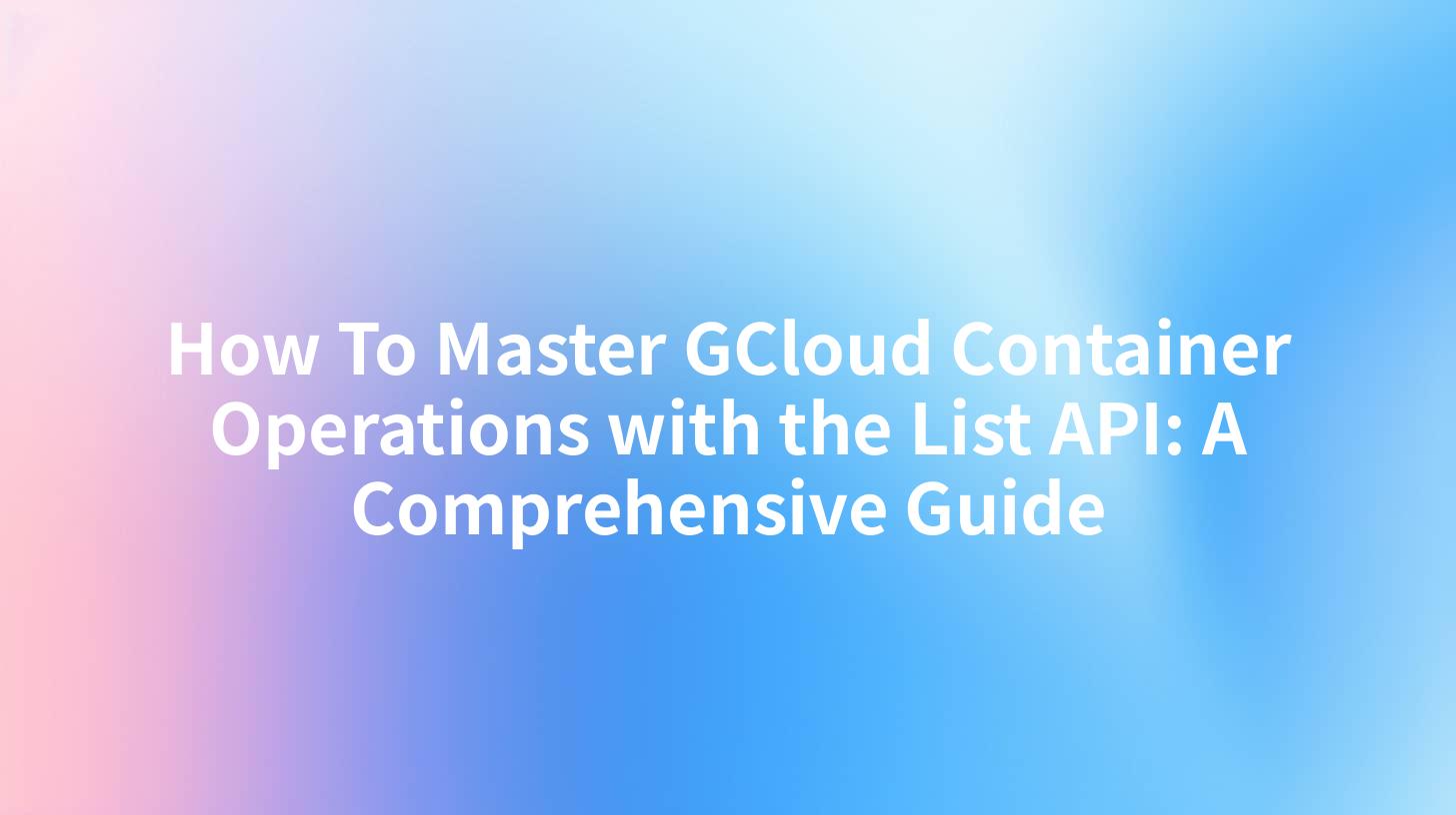 How To Master GCloud Container Operations with the List API: A Comprehensive Guide
