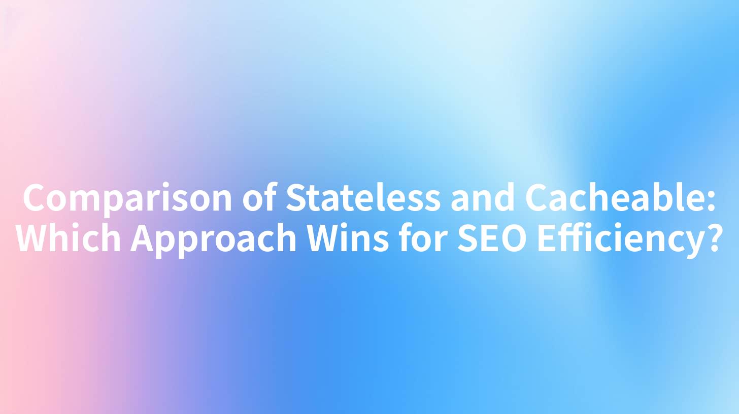 Comparison of Stateless and Cacheable: Which Approach Wins for SEO Efficiency?