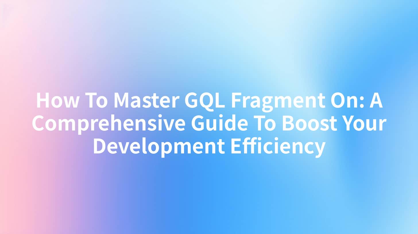 How To Master GQL Fragment On: A Comprehensive Guide To Boost Your Development Efficiency